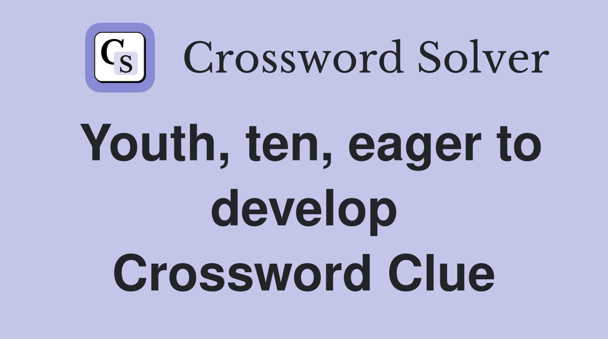 Youth, ten, eager to develop Crossword Clue Answers Crossword Solver